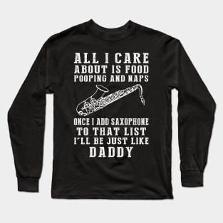 Saxophone-Playing Daddy: Food, Pooping, Naps, and Saxophone! Just Like Daddy Tee - Fun Gift! Long Sleeve T-Shirt